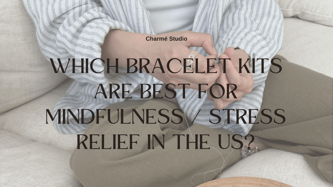 Which bracelet kits are best for mindfulness / stress relief in the US? - Charmé Studio